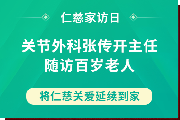 仁慈家訪(fǎng)日丨關(guān)節(jié)外科張傳開(kāi)主任隨訪(fǎng)百歲老人，將仁慈關(guān)愛(ài)延續(xù)到家